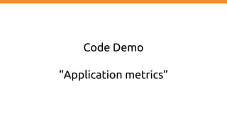 Code Demo
“Application metrics”
 