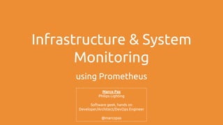 Infrastructure & System
Monitoring
using Prometheus
Marco Pas
Philips Lighting
Software geek, hands on
Developer/Architect/DevOps Engineer
@marcopas
 