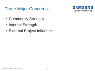 Samsung Open Source Group 5
Three Major Concerns...
● Community Strength
● Internal Strength
● External Project Influences
 