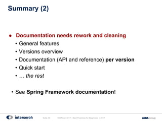 Summary (2)
● Documentation needs rework and cleaning
• General features
• Versions overview
• Documentation (API and reference) per version
• Quick start
• … the rest
• See Spring Framework documentation!
Seite 30 GWTCon 2017 - Best Practices for Beginners | 2017
 