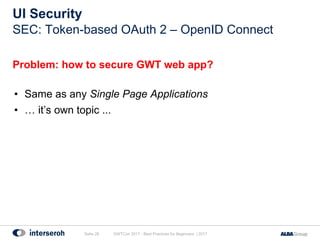 UI Security
Problem: how to secure GWT web app?
• Same as any Single Page Applications
• … it’s own topic ...
GWTCon 2017 ...