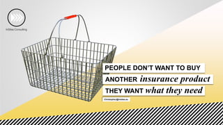 ANOTHER insurance product
PEOPLE DON’T WANT TO BUY
THEY WANT what they need
ChristopheJ@insites.eu
 