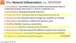 10
Why Network Softwarization, i.e., NFV/SDN?
1. Virtualization: Use network resource without worrying about where it
is p...
