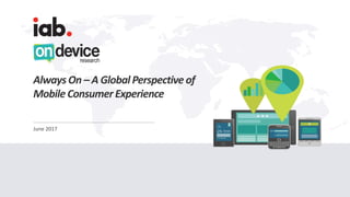 LONDON - SINGAPORE - DUBAI
OnDeviceResearch.com
June 2017
Always On – A Global Perspective of
Mobile Consumer Experience
 