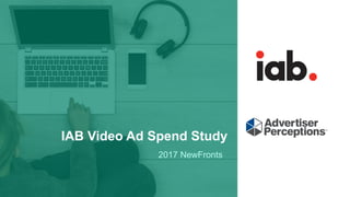 IAB Video Ad Spend Study
2017 NewFronts
 