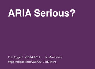 ARIA Serious?
Eric Eggert · #ID24 2017 ·
https://slides.com/yatil/2017-id24/live
 