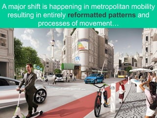 A major shift is happening in metropolitan mobility
resulting in entirely reformatted patterns and
processes of movement…
 