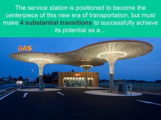 The service station is positioned to become the
centerpiece of this new era of transportation, but must
make 4 substantial transitions to successfully achieve
its potential as a…
 