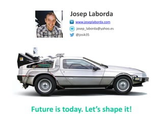 Future is today. Let’s shape it!
Josep Laborda
www.joseplaborda.com
@josik35
josep_laborda@yahoo.es
 