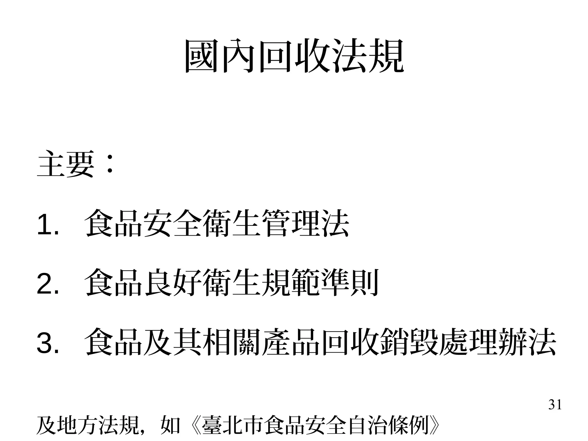 31
國內回收法規
主要：
1. 食品安全衛生管理法
2. 食品良好衛生規範準則
3. 食品及其相關產品回收銷毀處理辦法
及地方法規，如《臺北市食品安全自治條例》
 