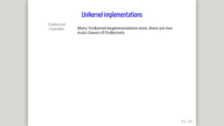 Unikernel
Families Many	Unikernel	implementations	exist,	there	are	two
main	classes	of	Unikernels
Unikernel	implementations
 