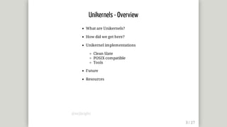What	are	Unikernels?
How	did	we	get	here?
Unikernel	implementations
Clean	Slate
POSIX	compatible
Tools
Future
Resources
Unikernels	-	Overview
@mjbright
 