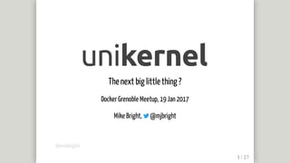 The	next	big	little	thing	?
Docker	Grenoble	Meetup,	19	Jan	2017
Mike	Bright,	 	@mjbright
@mjbright
 