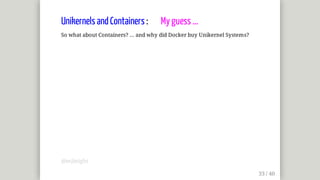 Unikernels	and	Containers	:								My	guess	...
So	what	about	Containers?	...	and	why	did	Docker	buy	Unikernel	Systems?
@mjbright
 
