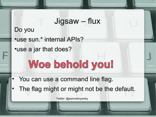 Jigsaw – flux
• You can use a command line flag.
• The flag might or might not be the default.
Twitter: @jeanneboyarsky
Do...