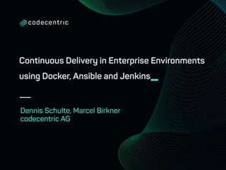 Continuous Delivery in Enterprise Environments
using Docker, Ansible and Jenkins_
Dennis Schulte, Marcel Birkner
codecentric AG
 