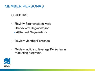 MEMBER PERSONAS
OBJECTIVE
• Review Segmentation work
• Behavioral Segmentation
• Attitudinal Segmentation
• Review Member Personas
• Review tactics to leverage Personas in
marketing programs
 