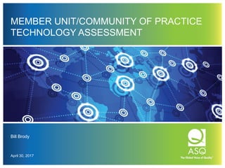 MEMBER UNIT/COMMUNITY OF PRACTICE
TECHNOLOGY ASSESSMENT
Bill Brody
April 30, 2017
 