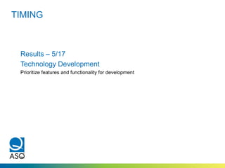TIMING
Results – 5/17
Technology Development
Prioritize features and functionality for development
 