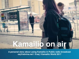 Kamailio on air
A personal story about using Kamailio in Public radio broadcast
oej@edvina.net | @oej | Kamailio World 2017
Photo: Courtesy of Sveriges Radio AB
 