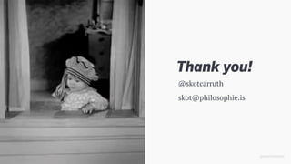 @SKOTCARRUTH@SKOTCARRUTH
Thank you!
@skotcarruth
skot@philosophie.is
