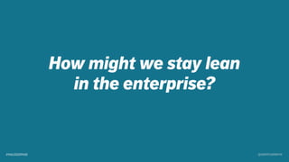 How might we stay lean
in the enterprise?
@SKOTCARRUTH