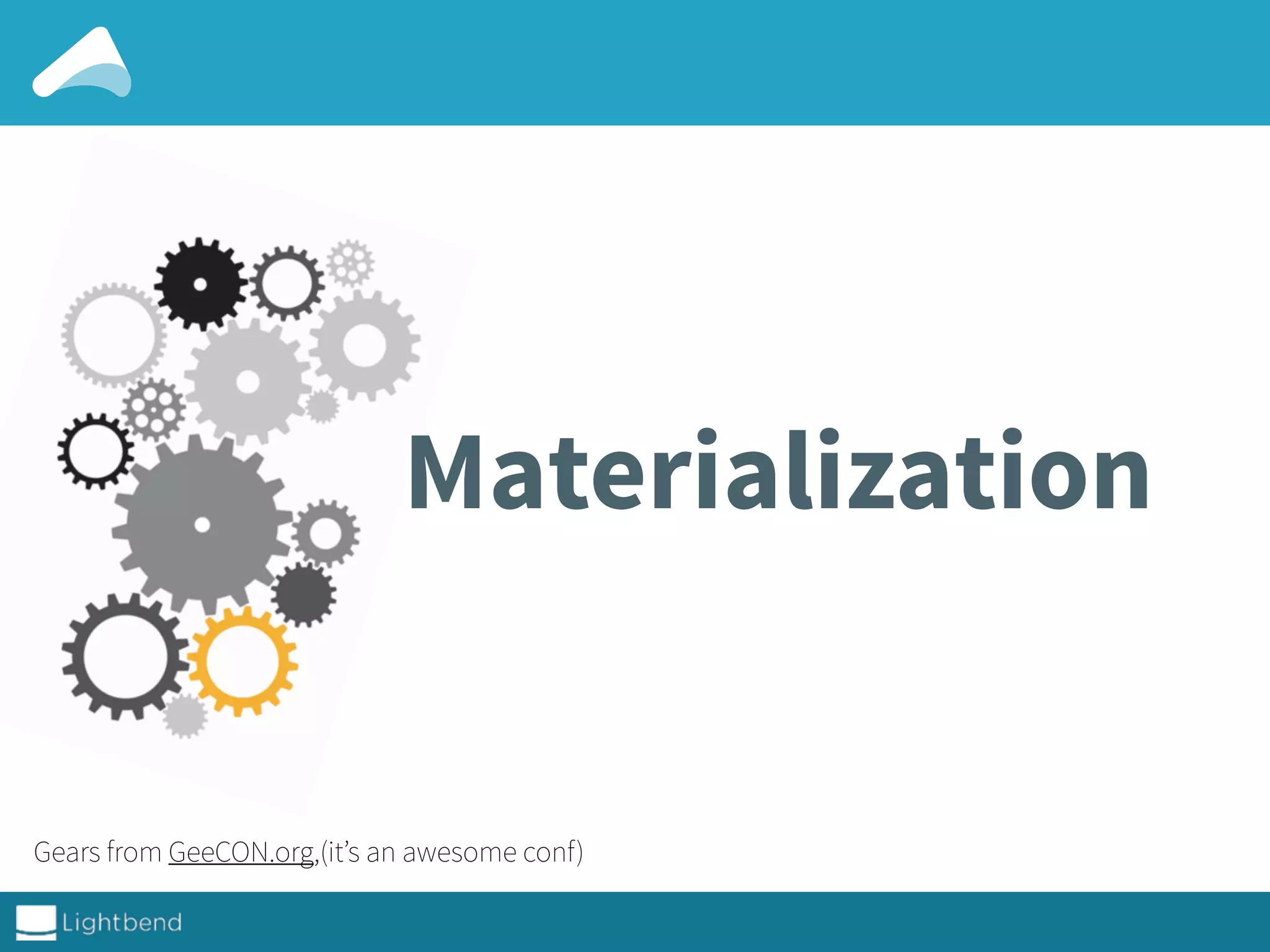 Materialization
Gears from GeeCON.org,(it’s an awesome conf)
 