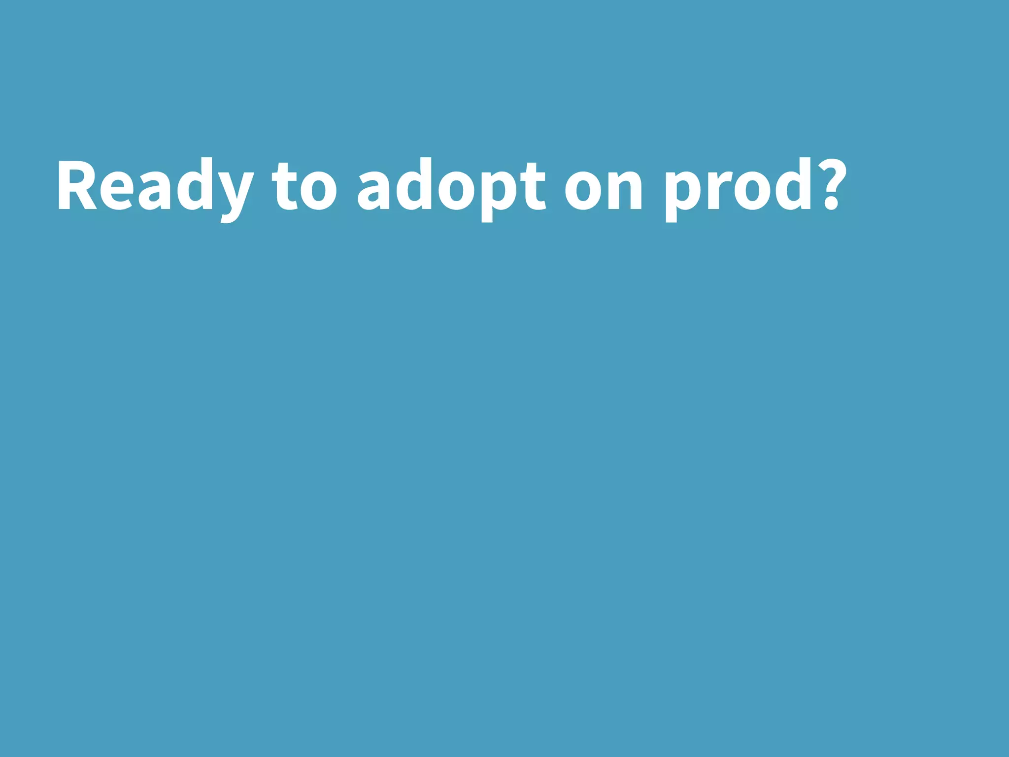 Ready to adopt on prod?
 
