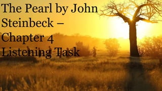 The Pearl by John
Steinbeck –
Chapter 4
Listening Task
 