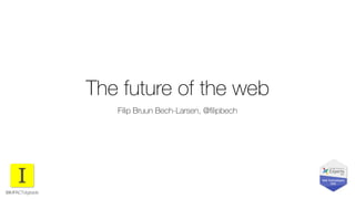 The future of the web
Filip Bruun Bech-Larsen, @ﬁlipbech
@IMPACTdigitaldk
 