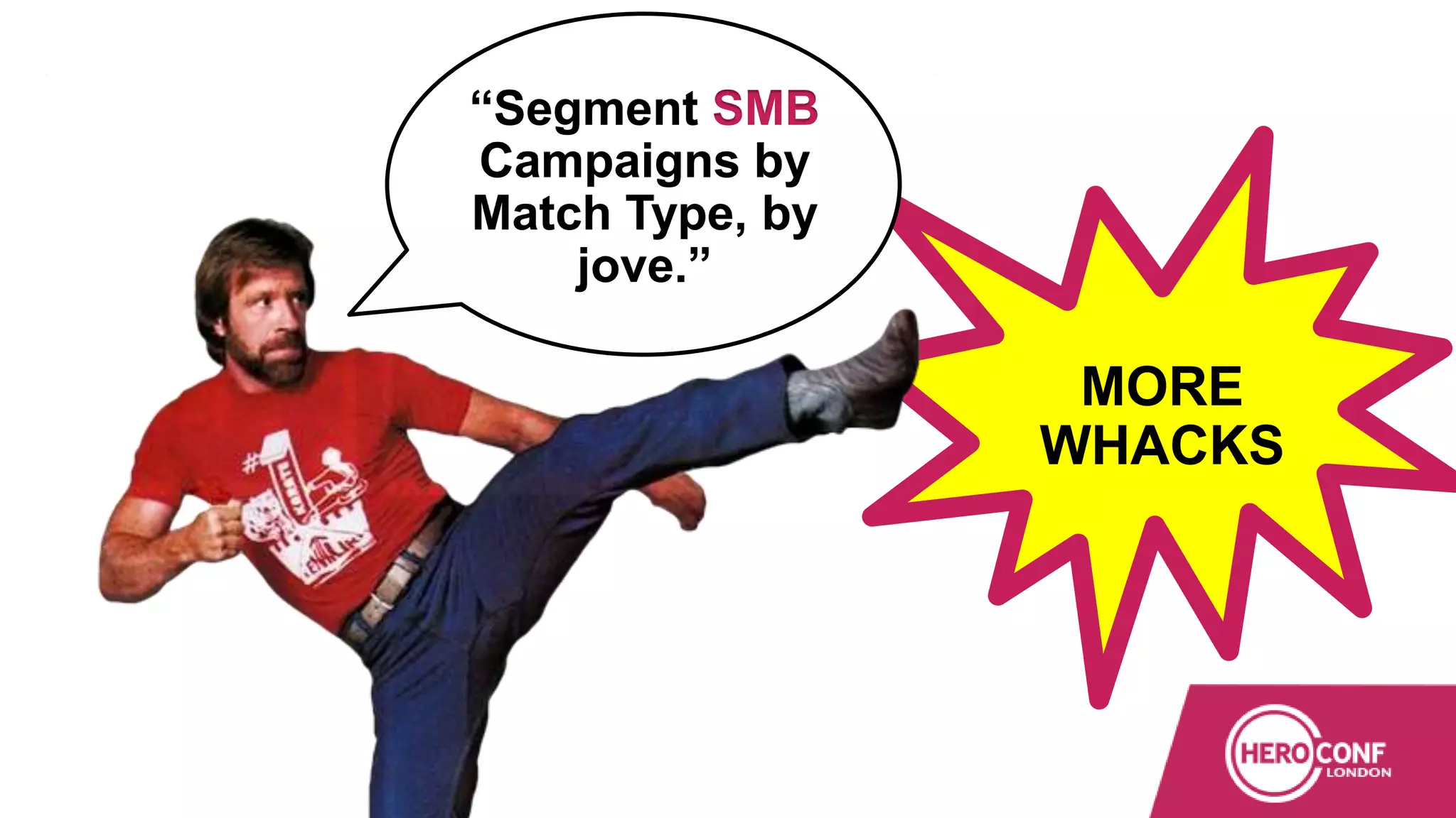 “Segment SMB
Campaigns by
Match Type, by
jove.”
MORE
WHACKS
 