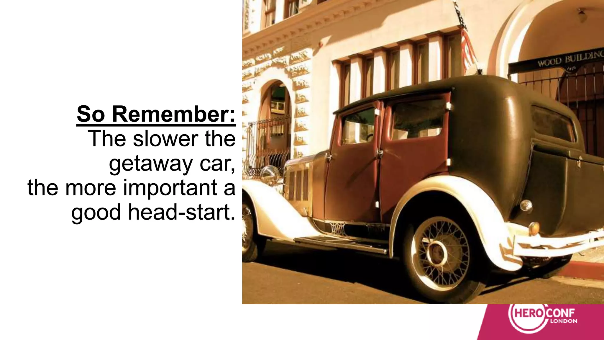 So Remember:
The slower the
getaway car,
the more important a
good head-start.
 