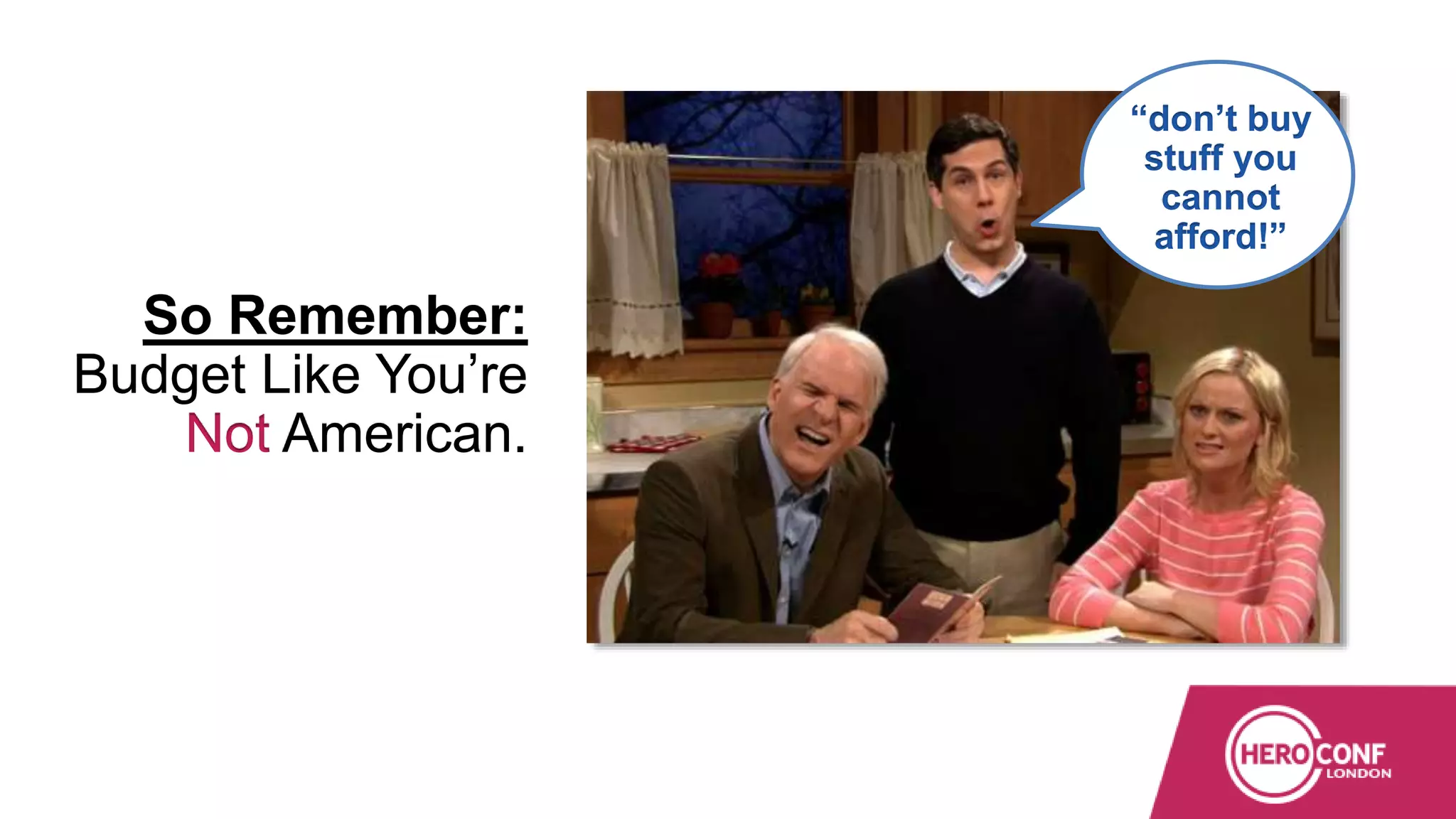 So Remember:
Budget Like You’re
Not American.
“don’t buy
stuff you
cannot
afford!”
 