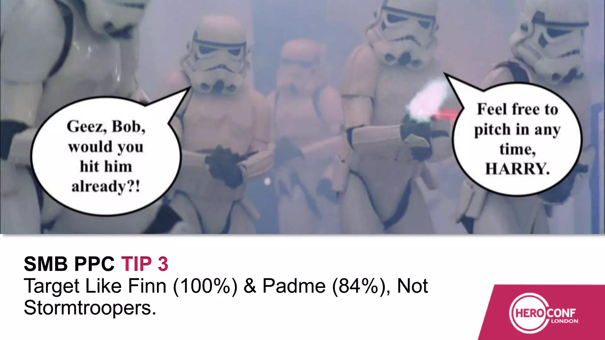 SMB PPC TIP 3
Target Like Finn (100%) & Padme (84%), Not
Stormtroopers.
 