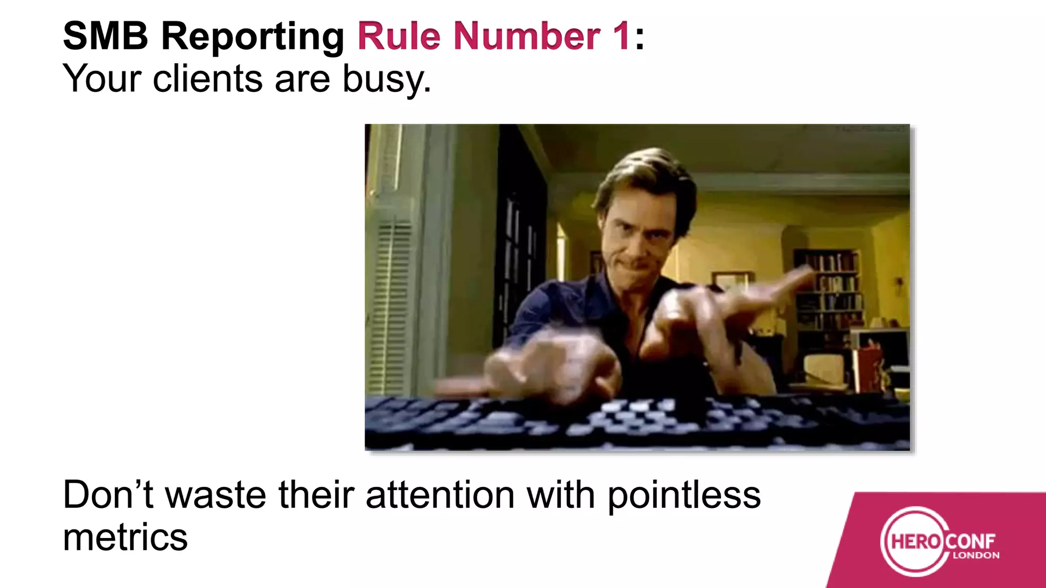 SMB Reporting Rule Number 1:
Your clients are busy.
Don’t waste their attention with pointless
metrics
 
