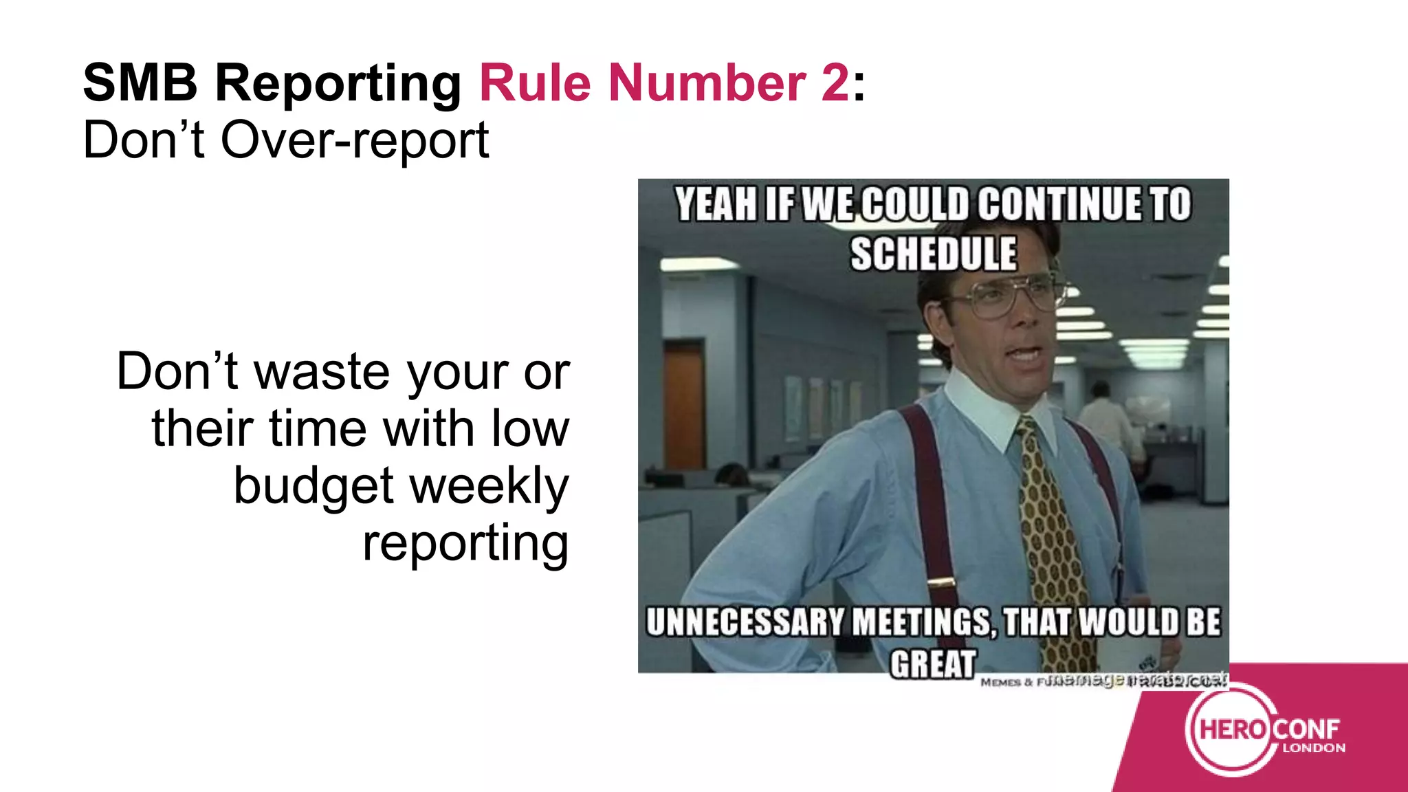 SMB Reporting Rule Number 2:
Don’t Over-report
Don’t waste your or
their time with low
budget weekly
reporting
 