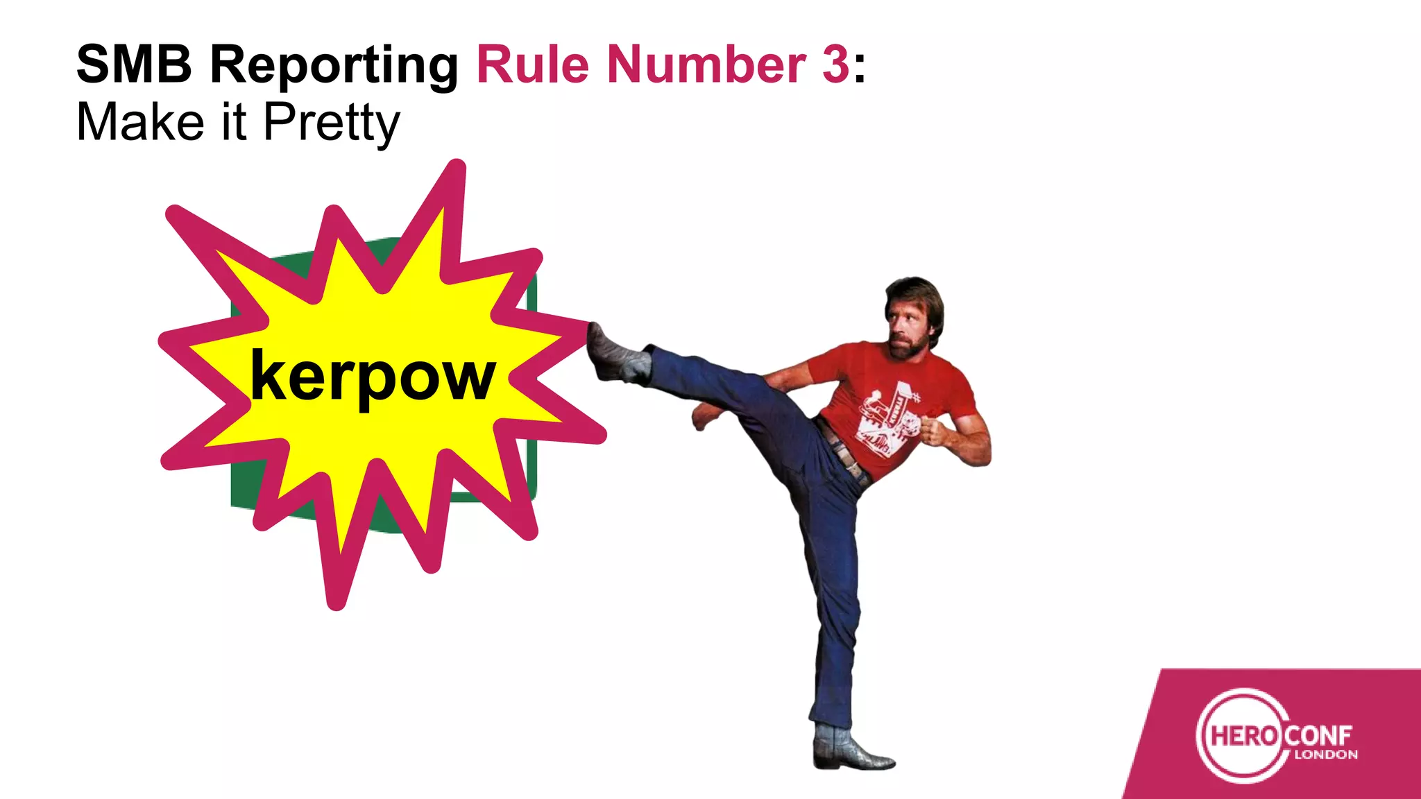 SMB Reporting Rule Number 3:
Make it Pretty
kerpow
 