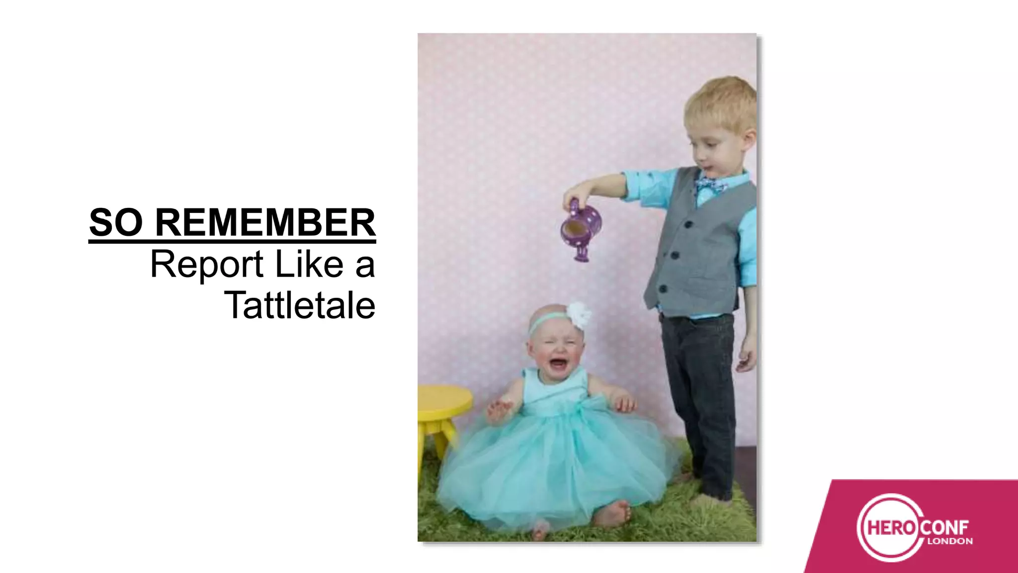 SO REMEMBER
Report Like a
Tattletale
 