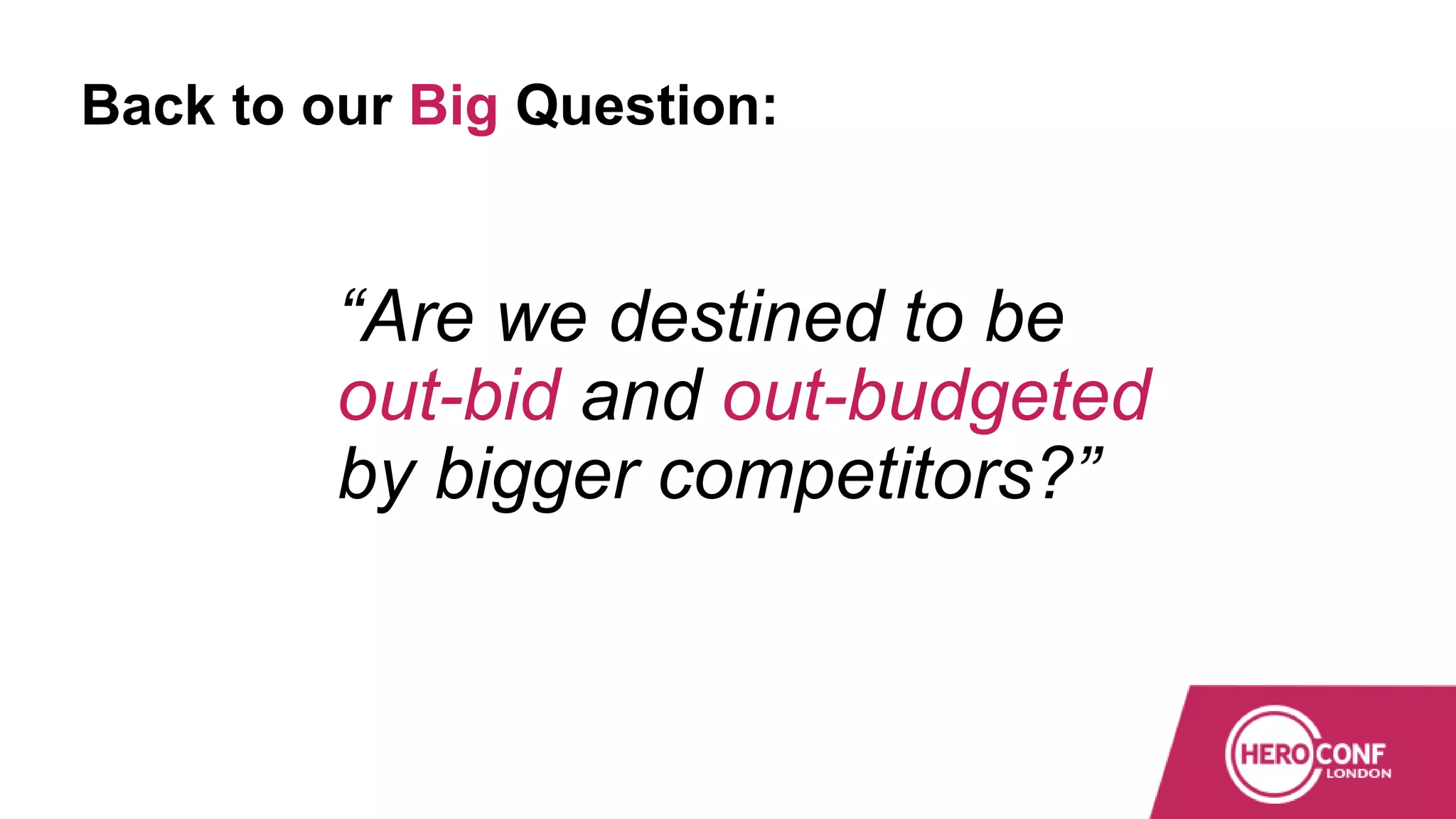Back to our Big Question:
“Are we destined to be
out-bid and out-budgeted
by bigger competitors?”
 