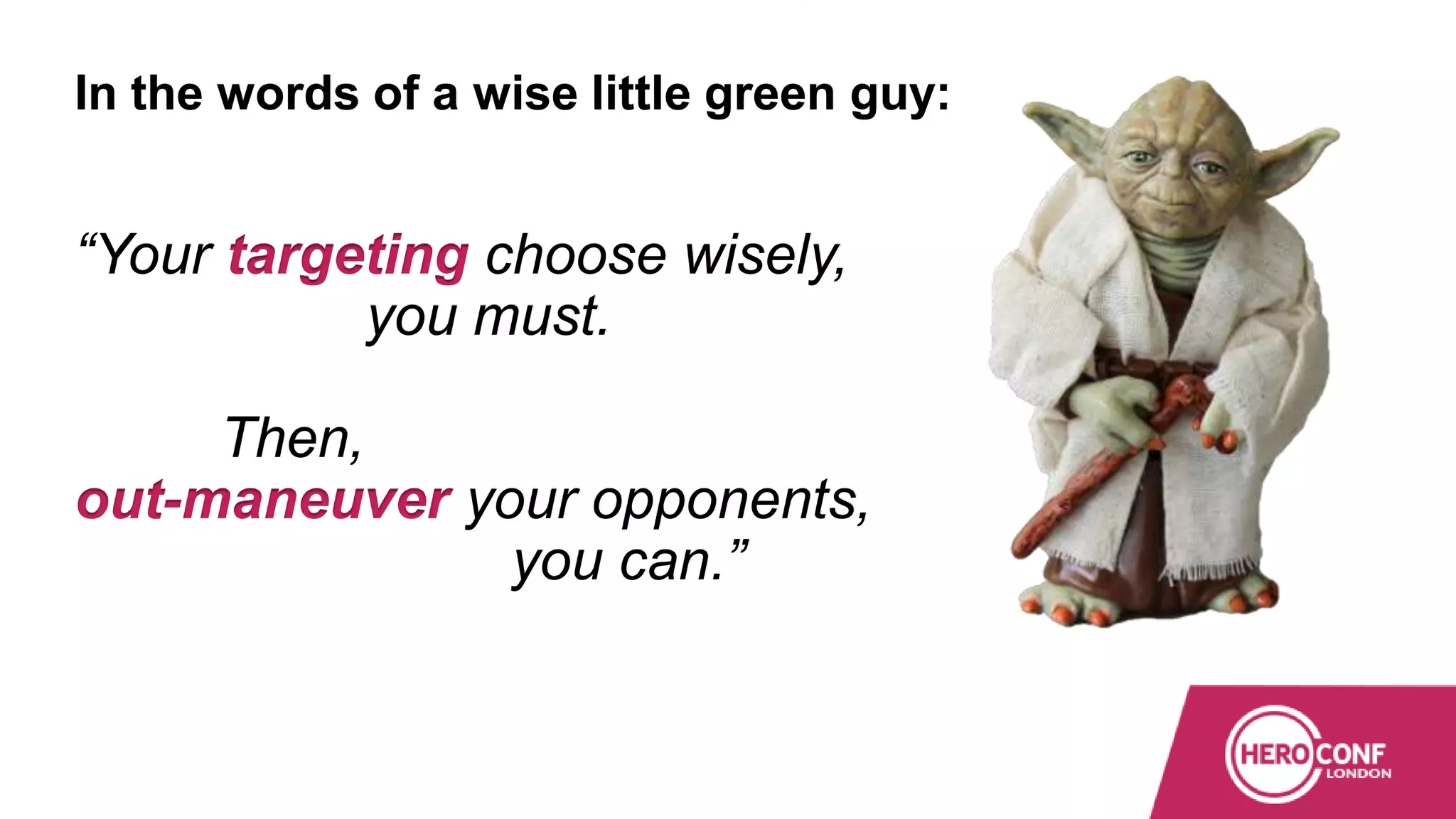 In the words of a wise little green guy:
“Your targeting choose wisely,
you must.
Then,
out-maneuver your opponents,
you can.”
 