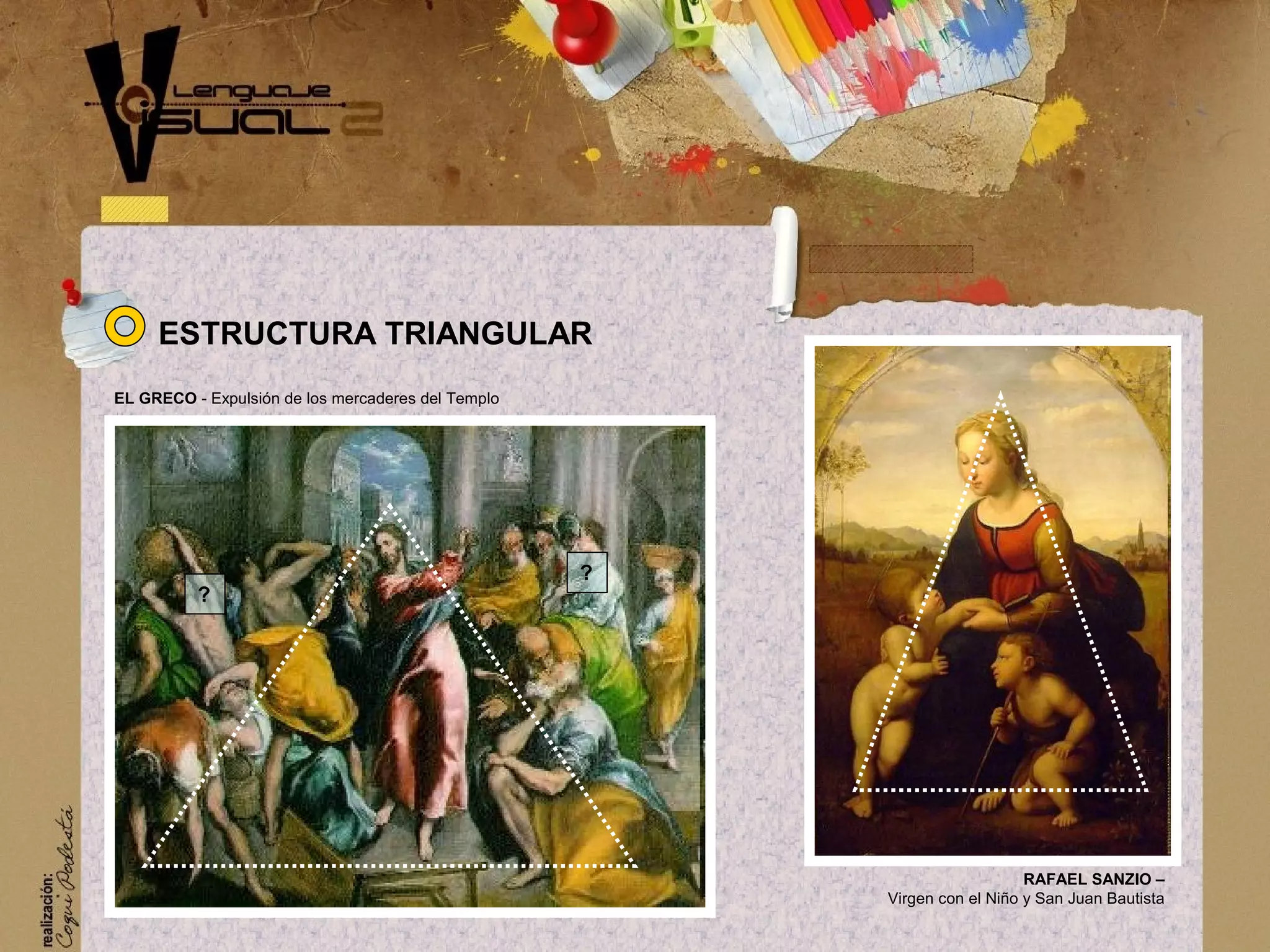 RAFAEL SANZIO &ndash;
Virgen con el Ni&ntilde;o y San Juan Bautista
ESTRUCTURA TRIANGULAR
EL GRECO - Expulsi&oacute;n de los mercaderes del Templo
?
?
 