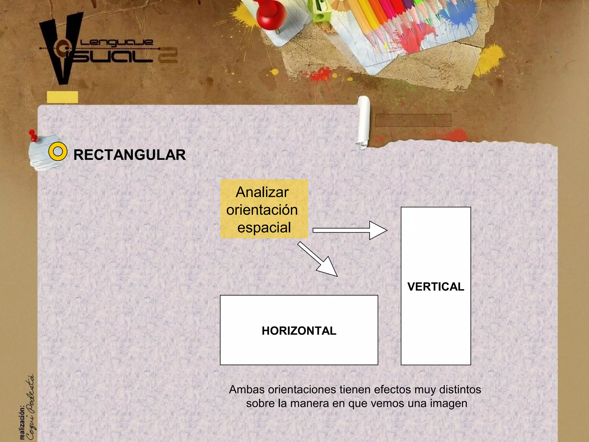 RECTANGULAR
VERTICAL
Analizar
orientaci&oacute;n
espacial
HORIZONTAL
Ambas orientaciones tienen efectos muy distintos
sobre la manera en que vemos una imagen
 