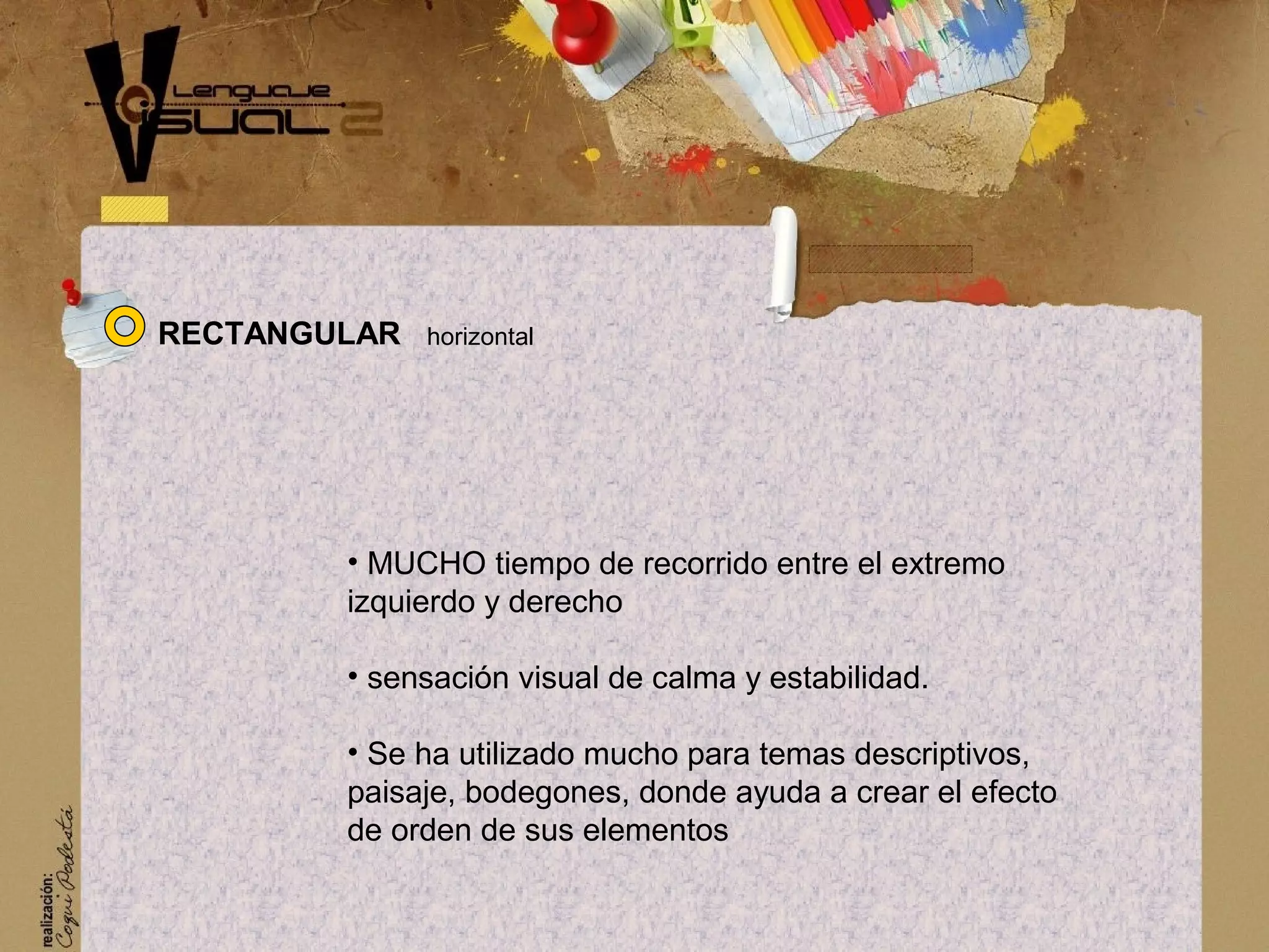 RECTANGULAR horizontal
&bull; MUCHO tiempo de recorrido entre el extremo
izquierdo y derecho
&bull; sensaci&oacute;n visual de calma y estabilidad.
&bull; Se ha utilizado mucho para temas descriptivos,
paisaje, bodegones, donde ayuda a crear el efecto
de orden de sus elementos
 