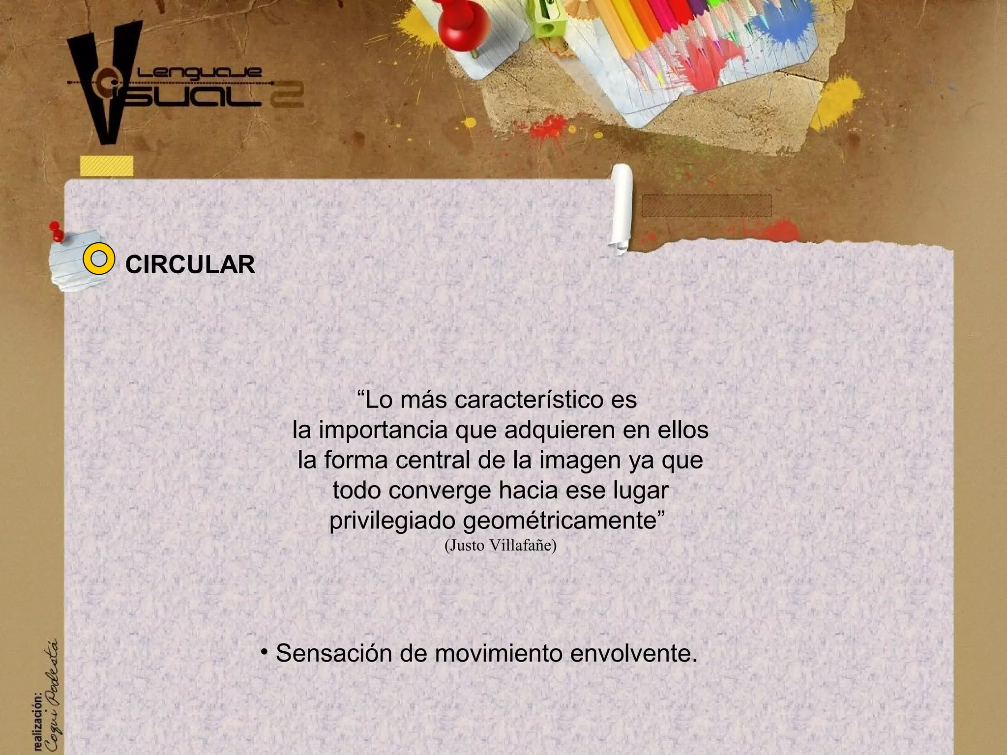 &ldquo;Lo m&aacute;s caracter&iacute;stico es
la importancia que adquieren en ellos
la forma central de la imagen ya que
todo converge hacia ese lugar
privilegiado geom&eacute;tricamente&rdquo;
(Justo Villafa&ntilde;e)
&bull; Sensaci&oacute;n de movimiento envolvente.
CIRCULAR
 