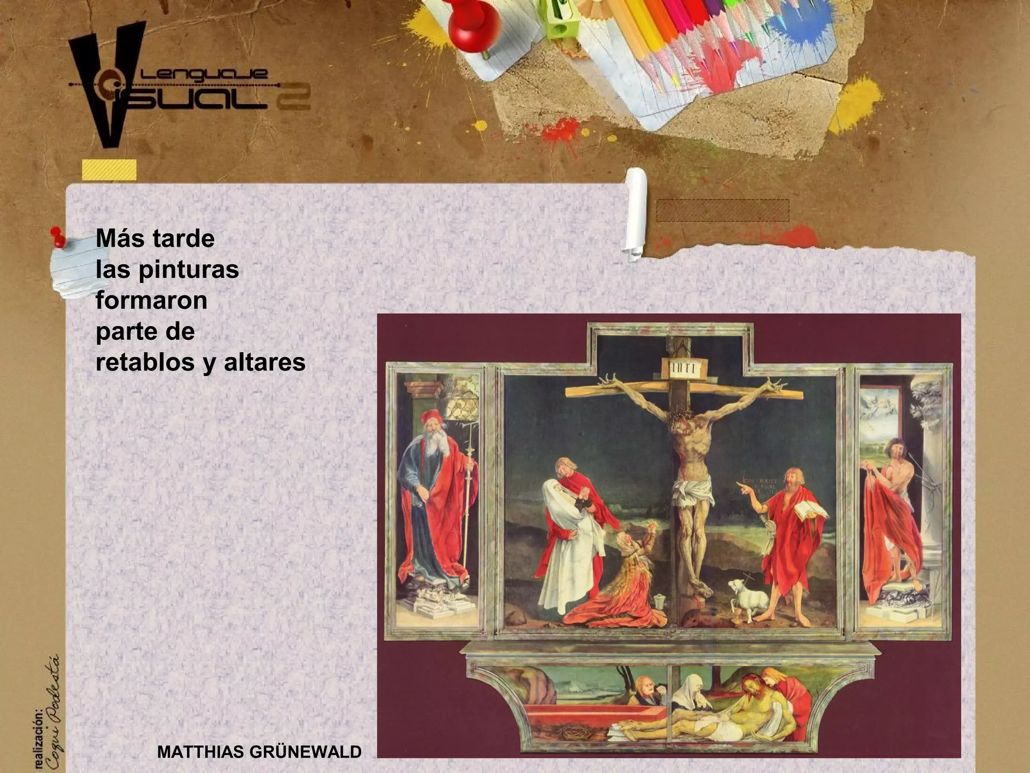 M&aacute;s tarde
las pinturas
formaron
parte de
retablos y altares
MATTHIAS GR&Uuml;NEWALD
 