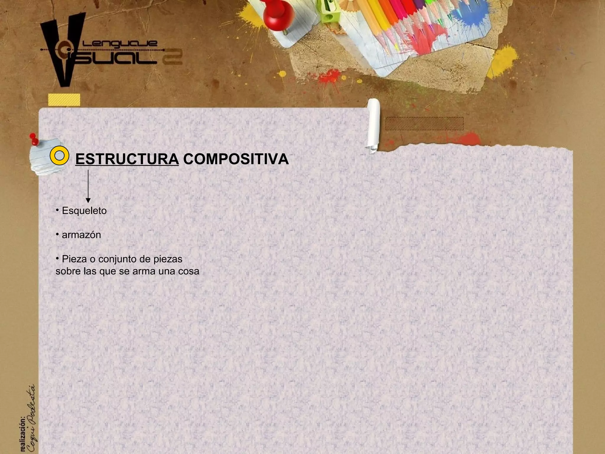 &bull; Esqueleto
&bull; armaz&oacute;n
&bull; Pieza o conjunto de piezas
sobre las que se arma una cosa
ESTRUCTURA COMPOSITIVA
 