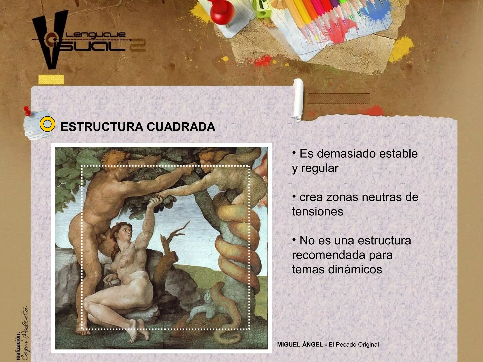 &bull; Es demasiado estable
y regular
&bull; crea zonas neutras de
tensiones
&bull; No es una estructura
recomendada para
temas din&aacute;micos
MIGUEL &Aacute;NGEL - El Pecado Original
ESTRUCTURA CUADRADA
 