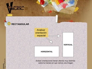 RECTANGULAR
VERTICAL
Analizar
orientación
espacial
HORIZONTAL
Ambas orientaciones tienen efectos muy distintos
sobre la manera en que vemos una imagen
 