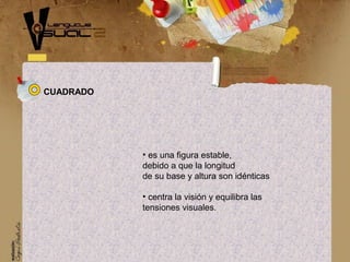 • es una figura estable,
debido a que la longitud
de su base y altura son idénticas
• centra la visión y equilibra las
tensiones visuales.
CUADRADO
 