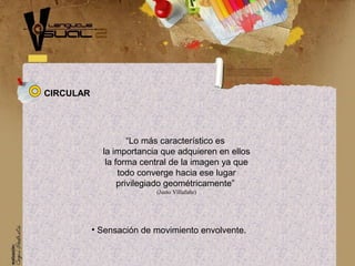 “Lo más característico es
la importancia que adquieren en ellos
la forma central de la imagen ya que
todo converge hacia ese lugar
privilegiado geométricamente”
(Justo Villafañe)
• Sensación de movimiento envolvente.
CIRCULAR
 